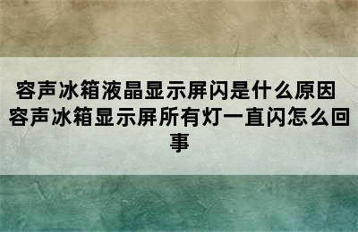 容声冰箱液晶显示屏闪是什么原因 容声冰箱显示屏所有灯一直闪怎么回事